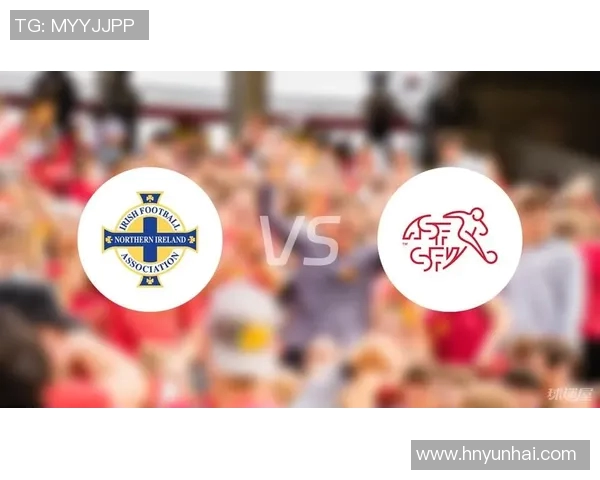 北爱尔兰与瑞士球队的精彩对决分析与赛前展望